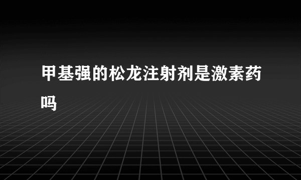 甲基强的松龙注射剂是激素药吗