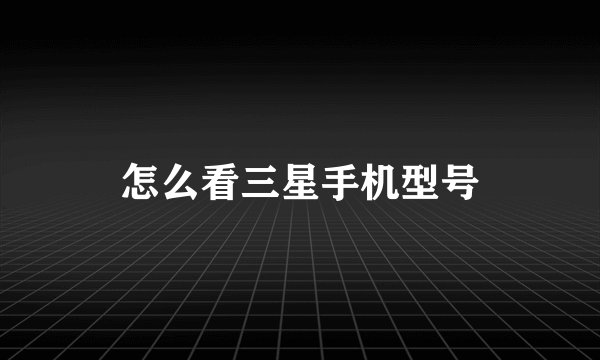 怎么看三星手机型号