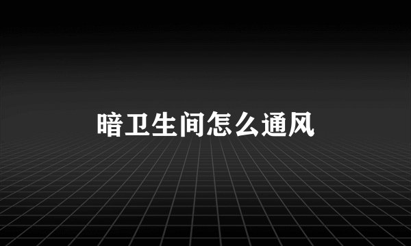 暗卫生间怎么通风