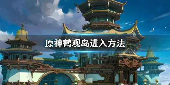 《原神》鹤观岛怎么去?鹤观岛进入方法