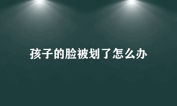 孩子的脸被划了怎么办