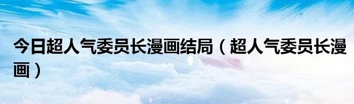 今日超人气委员长漫画结局(超人气委员长漫画)
