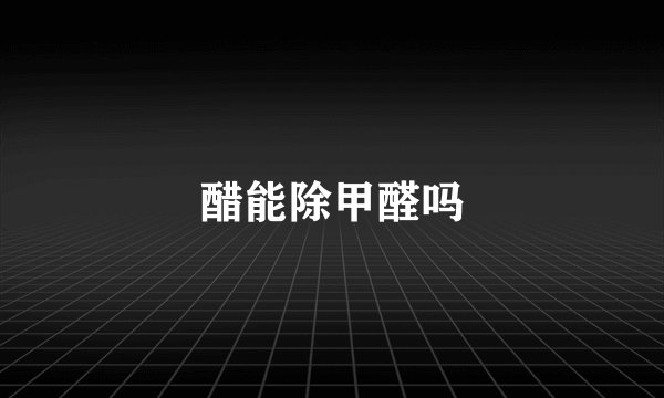 醋能除甲醛吗