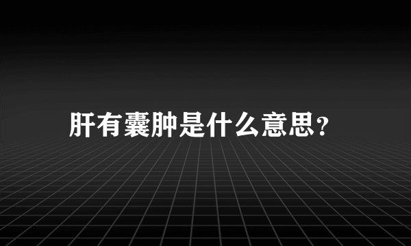 肝有囊肿是什么意思？