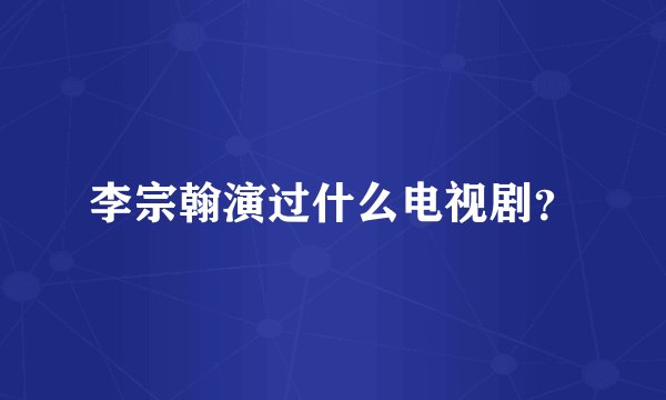 李宗翰演过什么电视剧?