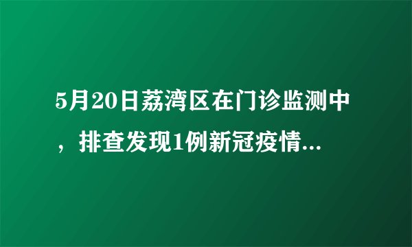 5月20日荔湾区在门诊监测中,排查发现1例新冠疫情情况如何了?