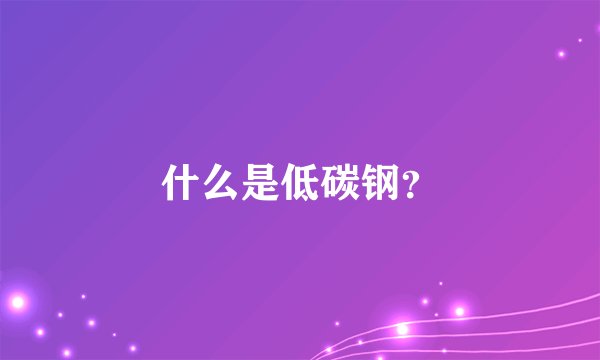 什么是低碳钢？