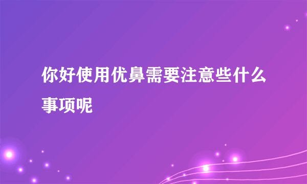 你好使用优鼻需要注意些什么事项呢