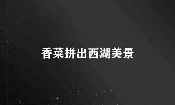 香菜拼出西湖美景