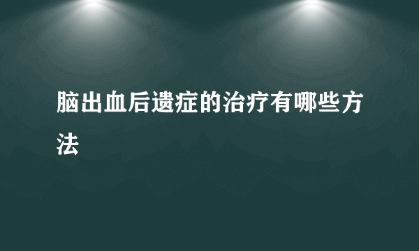 脑出血后遗症的治疗有哪些方法