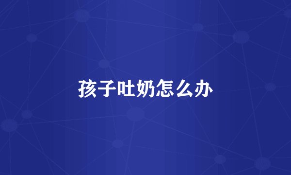 孩子吐奶怎么办