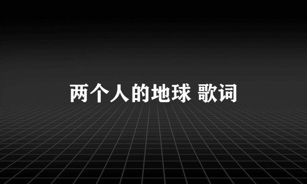 两个人的地球 歌词