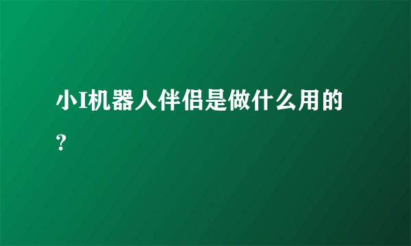 小I机器人伴侣是做什么用的?