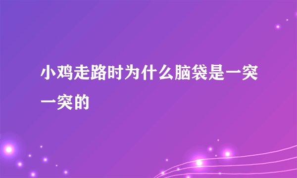 小鸡走路时为什么脑袋是一突一突的
