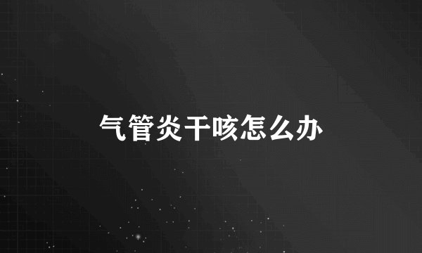 气管炎干咳怎么办