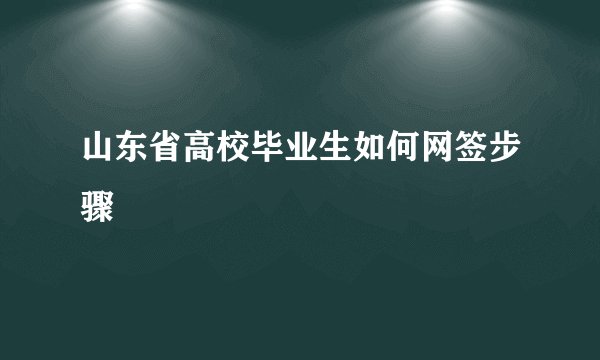 山东省高校毕业生如何网签步骤