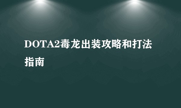DOTA2毒龙出装攻略和打法指南