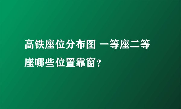 高铁座位分布图 一等座二等座哪些位置靠窗？