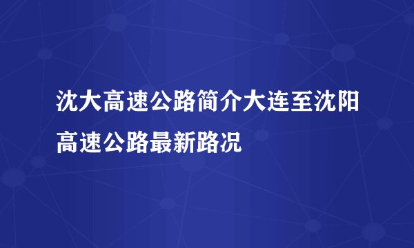 沈大高速公路简介大连至沈阳高速公路最新路况