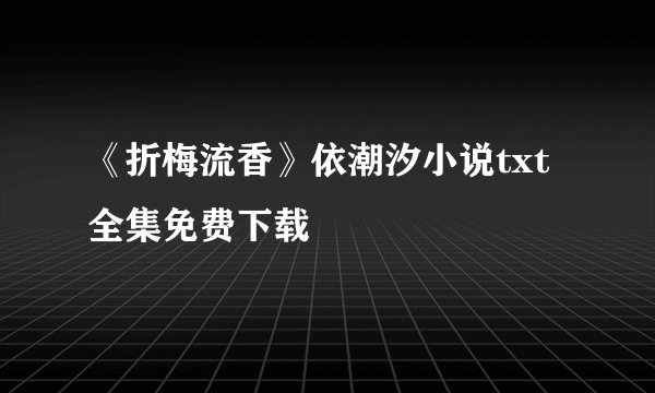 《折梅流香》依潮汐小说txt全集免费下载