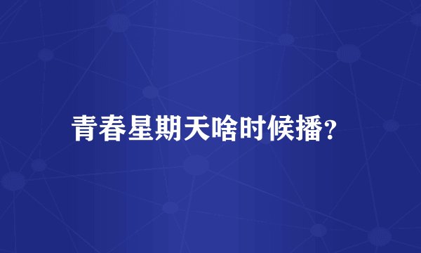 青春星期天啥时候播？