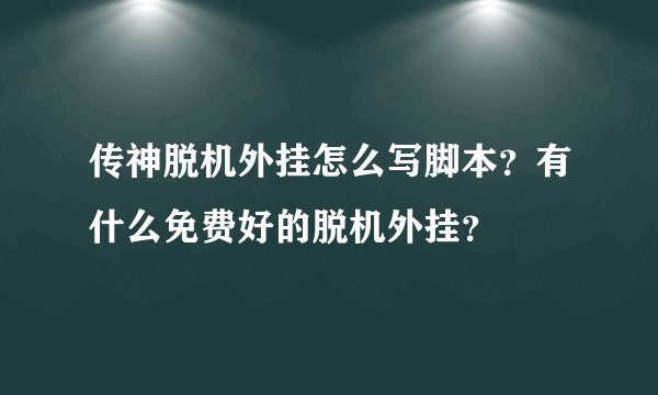 传神脱机外挂怎么写脚本？有什么免费好的脱机外挂？