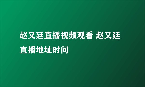 赵又廷直播视频观看 赵又廷直播地址时间