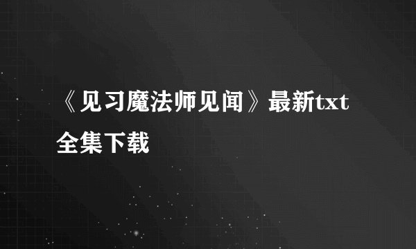 《见习魔法师见闻》最新txt全集下载