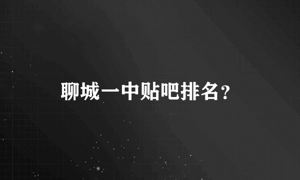 聊城一中贴吧排名？