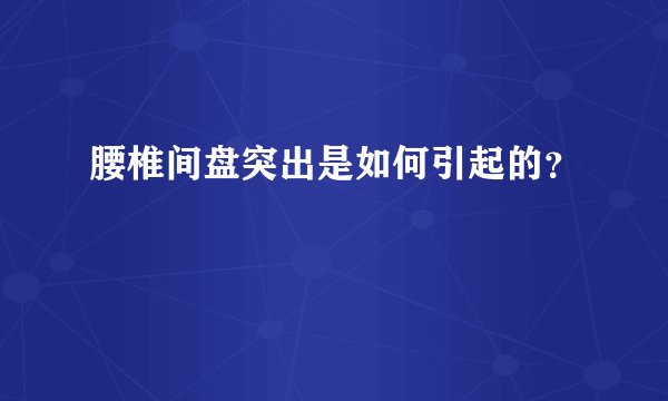 腰椎间盘突出是如何引起的？