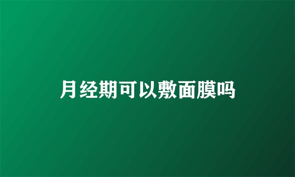月经期可以敷面膜吗