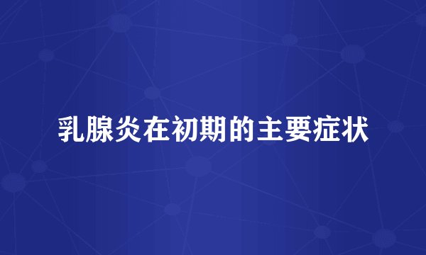 乳腺炎在初期的主要症状
