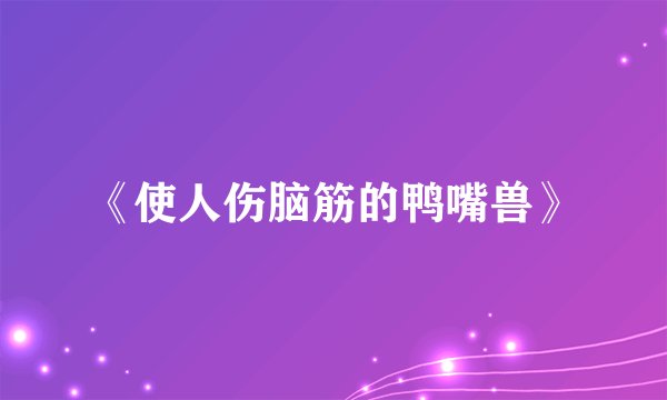 《使人伤脑筋的鸭嘴兽》
