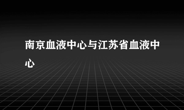 南京血液中心与江苏省血液中心