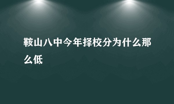 鞍山八中今年择校分为什么那么低