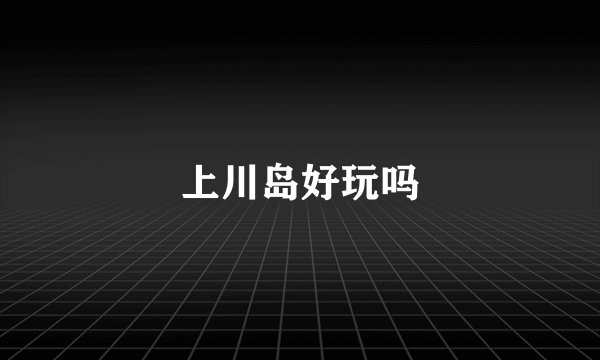上川岛好玩吗