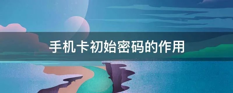 手机卡初始密码的作用