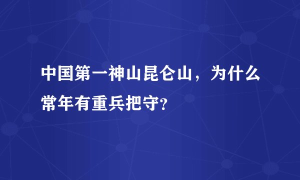 中国第一神山昆仑山，为什么常年有重兵把守？