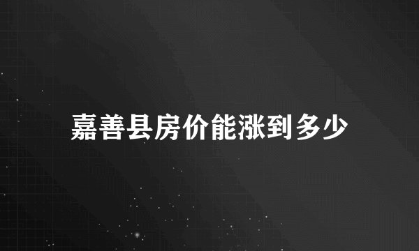 嘉善县房价能涨到多少