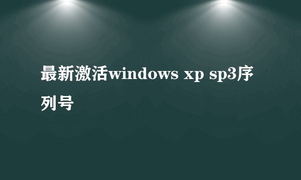 最新激活windows xp sp3序列号