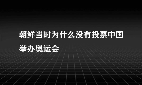 朝鲜当时为什么没有投票中国举办奥运会
