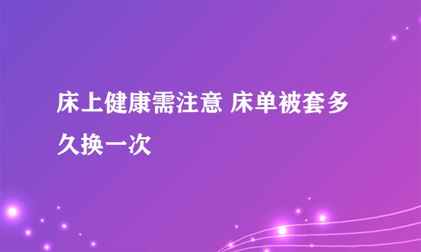 床上健康需注意 床单被套多久换一次