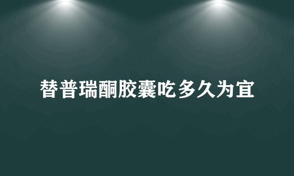 替普瑞酮胶囊吃多久为宜