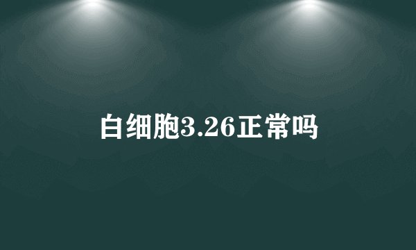 白细胞3.26正常吗