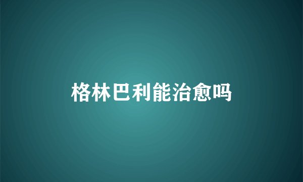 格林巴利能治愈吗
