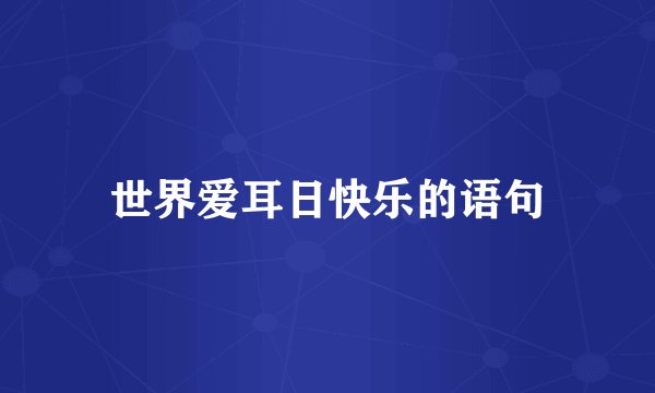 世界爱耳日快乐的语句