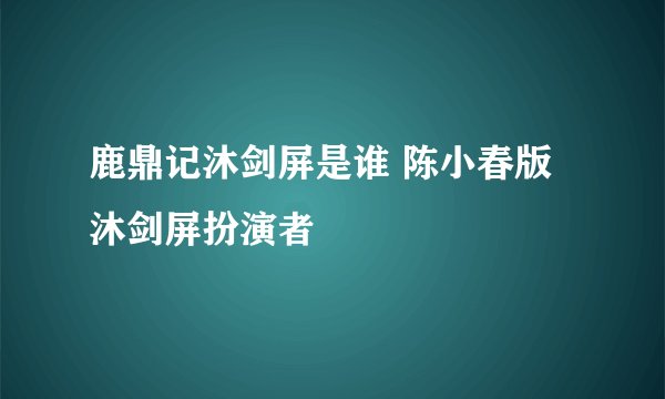 鹿鼎记沐剑屏是谁 陈小春版沐剑屏扮演者