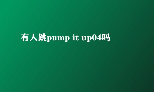 有人跳pump it up04吗