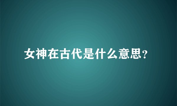 女神在古代是什么意思？