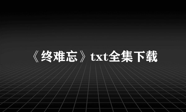 《终难忘》txt全集下载
